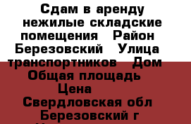 Сдам в аренду нежилые складские помещения › Район ­ Березовский › Улица ­ транспортников › Дом ­ 56 › Общая площадь ­ 350 › Цена ­ 170 - Свердловская обл., Березовский г. Недвижимость » Помещения аренда   